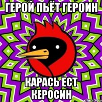 герой пьёт героин карась ест керосин