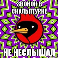 Звонок в скульптурке не неслышал