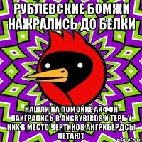 Рублевские бомжи нажрались до белки Нашли на помойке айфон наигрались в AngryBirds и терь у них в место чертиков ангрибердсы летают