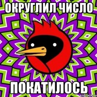 Округлил число покатилось