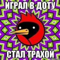 Играл в доту Стал трахой