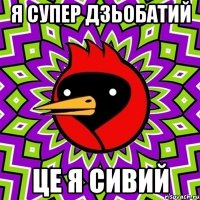 я супер дзьобатий це я сивий