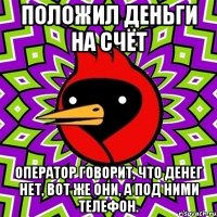 Положил деньги на счёт Оператор говорит, что денег нет, ВОТ ЖЕ ОНИ, а под ними телефон.