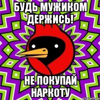 Будь мужиком держись! Не покупай наркоту