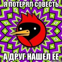 Я потерял совесть А друг нашел ее