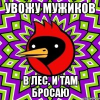Увожу мужиков в лес, и там бросаю