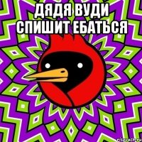 Дядя вуди спишит ебаться 