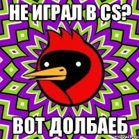 не играл в CS? вот долбаеб