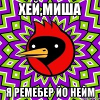 Хей,Миша Я ремебер йо нейм