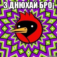 З днюхай бро¡ 
