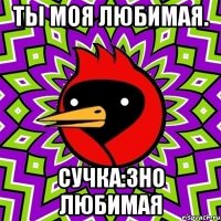 Ты моя любимая. Сучка:3НО ЛЮБИМАЯ