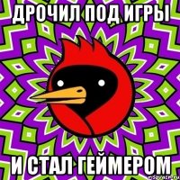 дрочил под игры и стал геймером