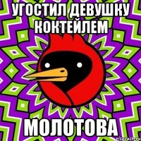 угостил девушку коктейлем молотова