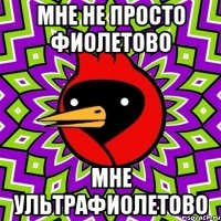 мне не просто фиолетово мне ультрафиолетово