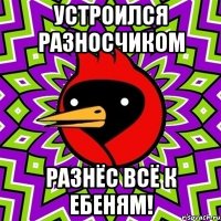 устроился разносчиком разнёс всё к ебеням!