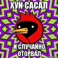 хуй сасал и случайно оторвал