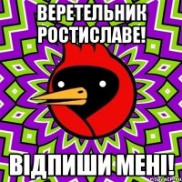 Веретельник Ростиславе! Відпиши мені!