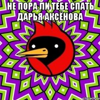 НЕ ПОРА ЛИ ТЕБЕ СПАТЬ ДАРЬЯ АКСЁНОВА 