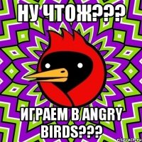 Ну чтож??? Играем в Angry Birds???