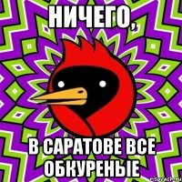 Ничего, В Саратове все обкуреные