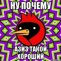 НУ ПОЧЕМУ АЗИЗ ТАКОЙ ХОРОШИЙ