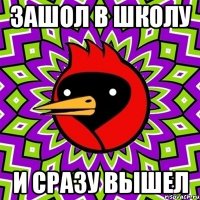 Зашол в школу И сразу вышел