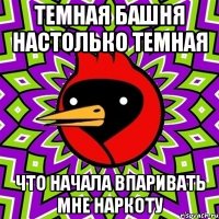 ТЕМНАЯ БАШНЯ НАСТОЛЬКО ТЕМНАЯ ЧТО НАЧАЛА ВПАРИВАТЬ МНЕ НАРКОТУ