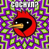 Соснул? 