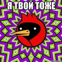 Я твой тоже 