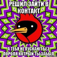 решил зайти в контакт а тебя не пускают без пороля котрый ты забыл
