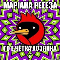 Марiана Регеза то е чётка хозяйка :*