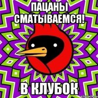 Пацаны сматываемся! В клубок
