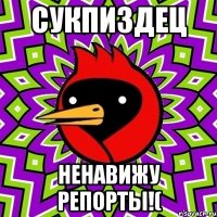 Сукпиздец Ненавижу репорты!(
