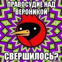 Правосудие над Вероникой Свершилось?