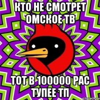 кто не смотрет Омское тв тот в 100000 рас тупее тп