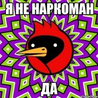 я не наркоман да