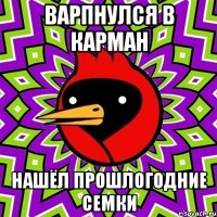 варпнулся в карман нашёл прошлогодние семки