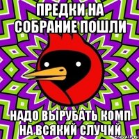 ПРЕДКИ НА СОБРАНИЕ ПОШЛИ НАДО ВЫРУБАТЬ КОМП НА ВСЯКИЙ СЛУЧИЙ