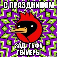 с праздником зад.. тьфу геймеры