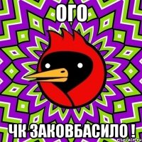ого чк заковбасило !