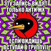 Эту запись видят только Анти МХ Если видишь вступай в группу))
