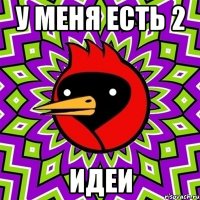 У меня есть 2 Идеи