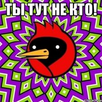 Ты тут не кто! 