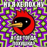 ну я хе лох ну а где тогда лохушка?