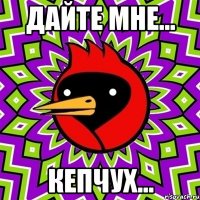 дайте мне... кепчух...