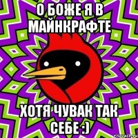 О боже я в майнкрафте хотя чувак так себе :)