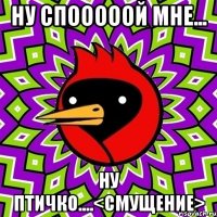 Ну спооооой мне... ну птичко....<cмущение>