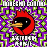 повесил соплю заставили убирать