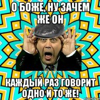 о Боже, ну зачем же он каждый раз говорит одно и то же!