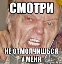 Смотри Не отмолчишься у меня